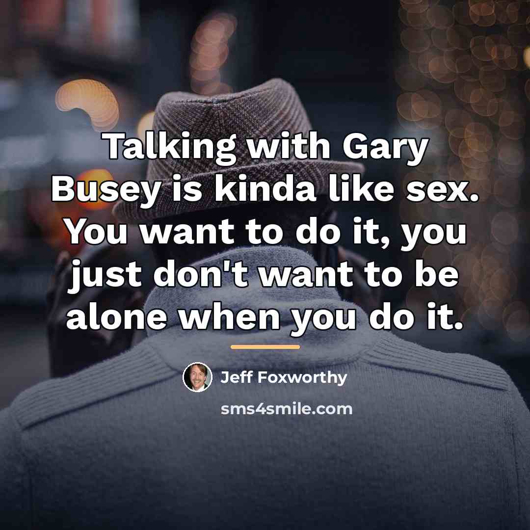 “Talking with Gary Busey is kinda like sex. You want…” quote by Jeff Foxworthy