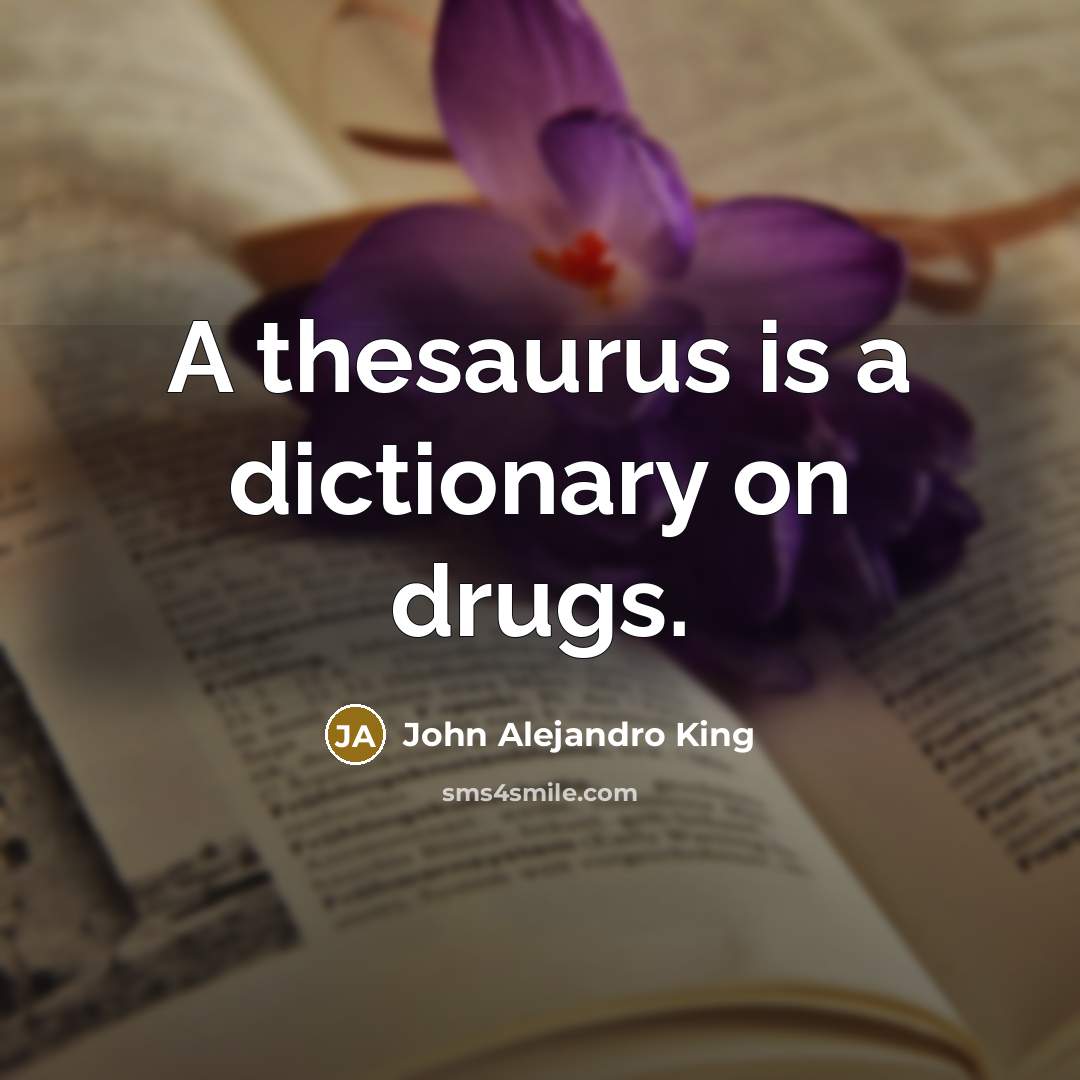 “A thesaurus is a dictionary on drugs.” quote by John Alejandro King