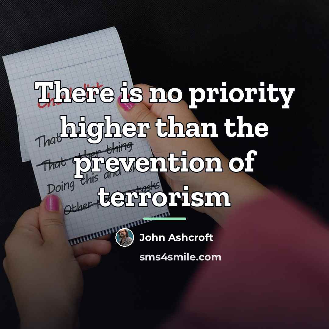 “There is no priority higher than the prevention of terrorism…” quote by John Ashcroft