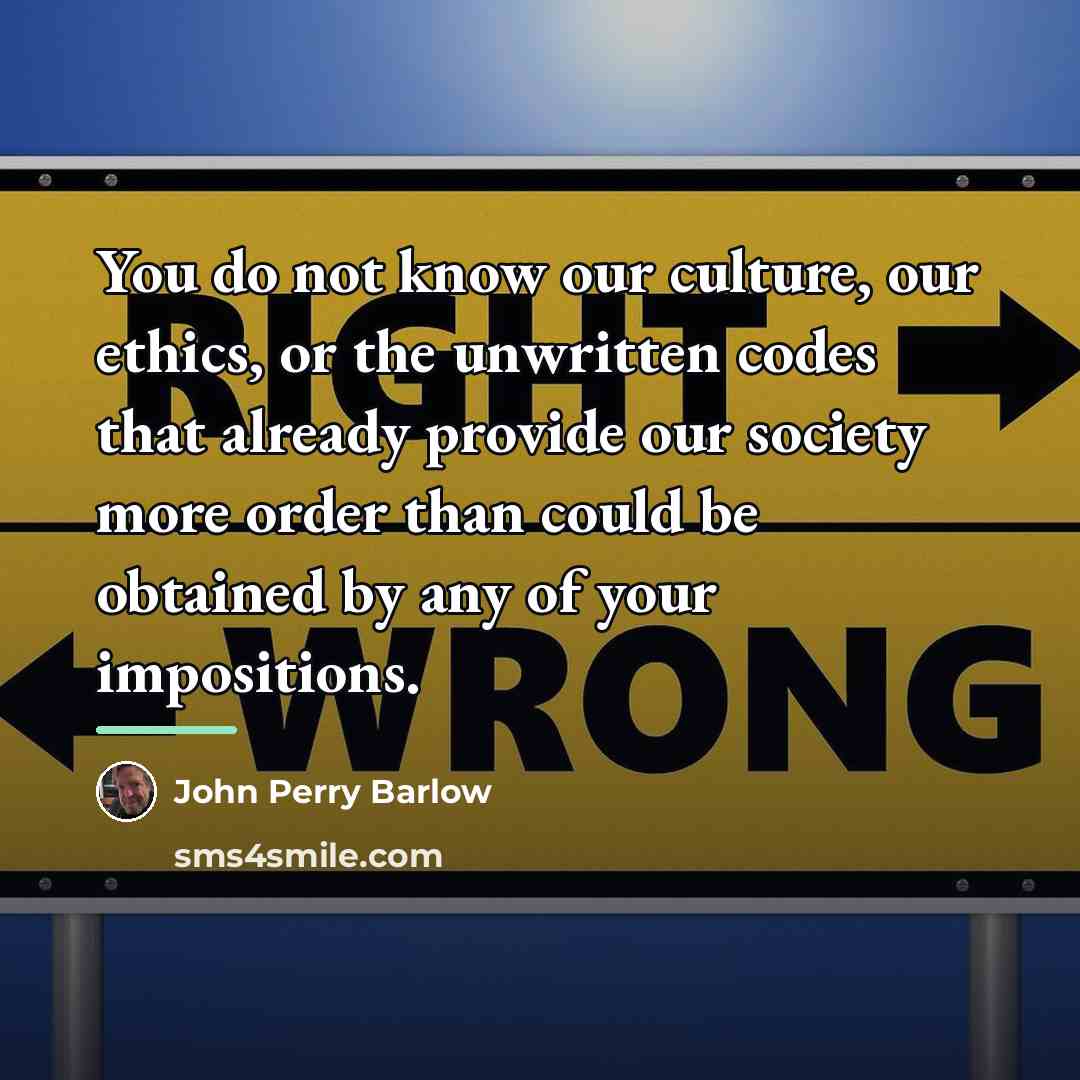 “You do not know our culture, our ethics, or the…” quote by John Perry Barlow