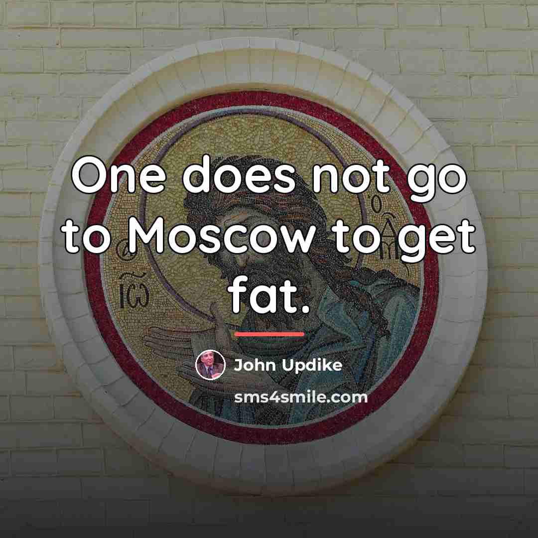 “One does not go to Moscow to get fat.…” quote by John Updike