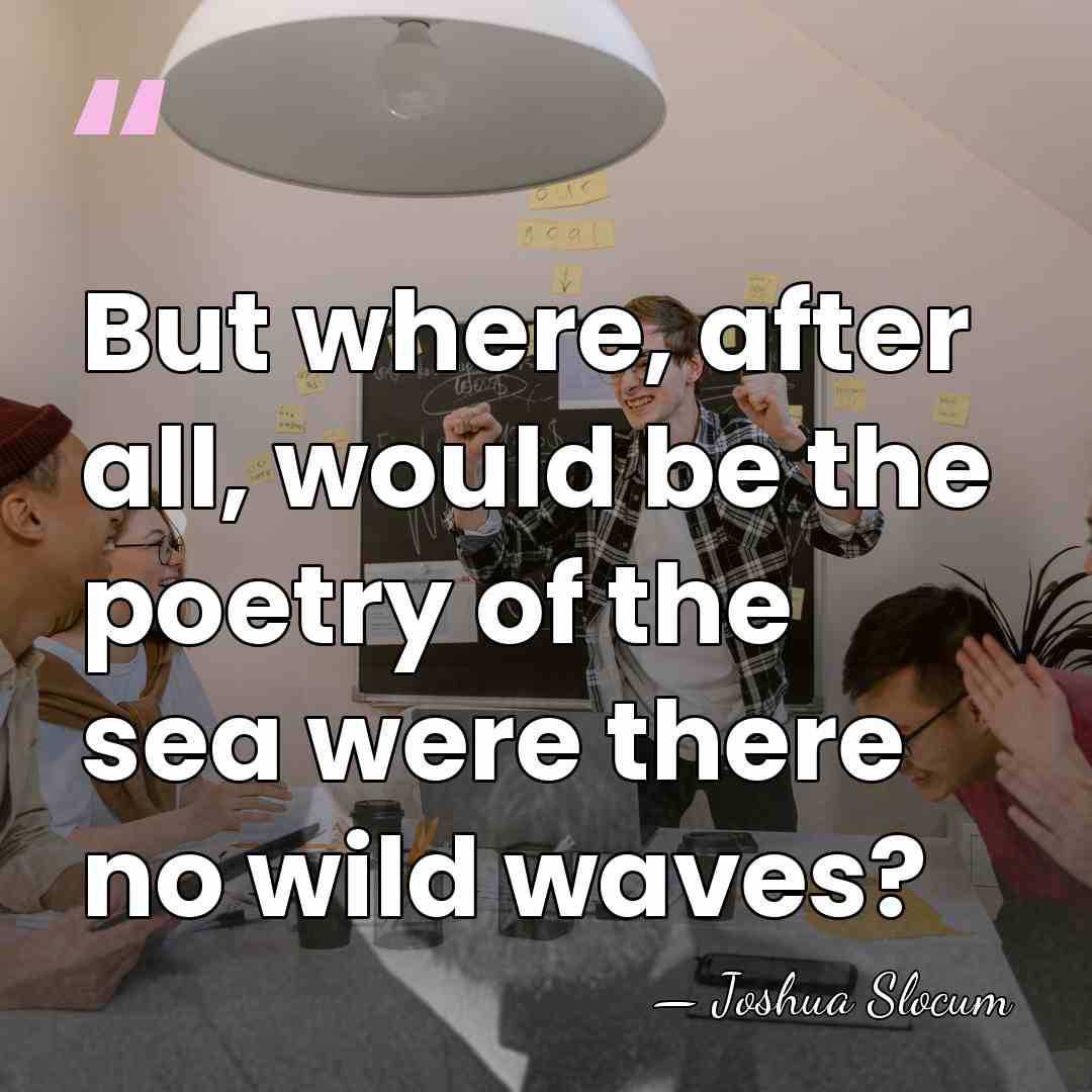 But where, after all, would be the poetry of the sea were&hellip; - Joshua Slocum