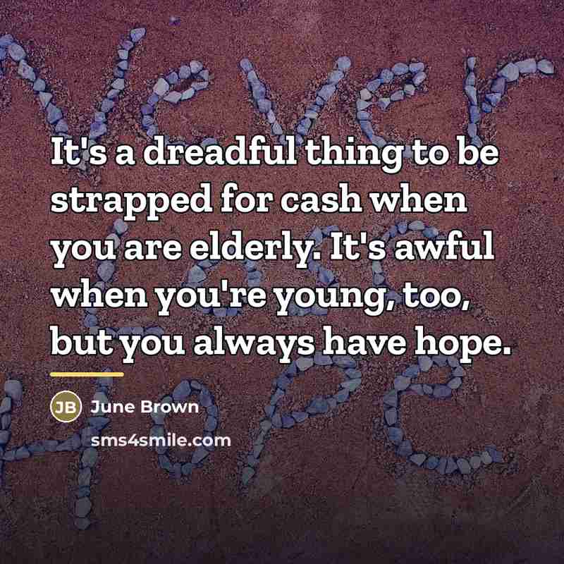 “It's a dreadful thing to be strapped for cash when…” quote by June Brown