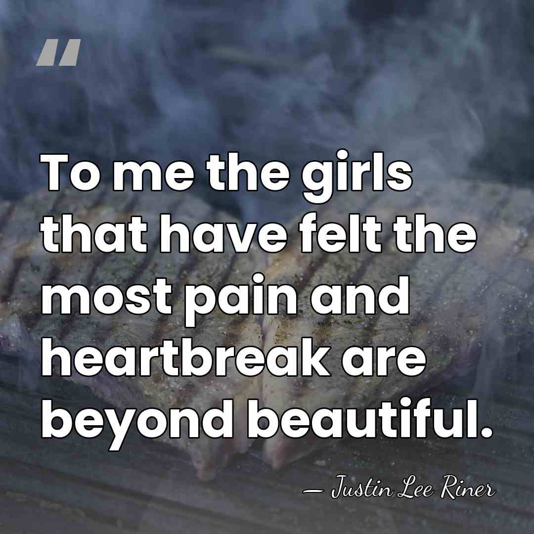 To me the girls that have felt the most pain and heartbreak&hellip; - Justin Lee Riner