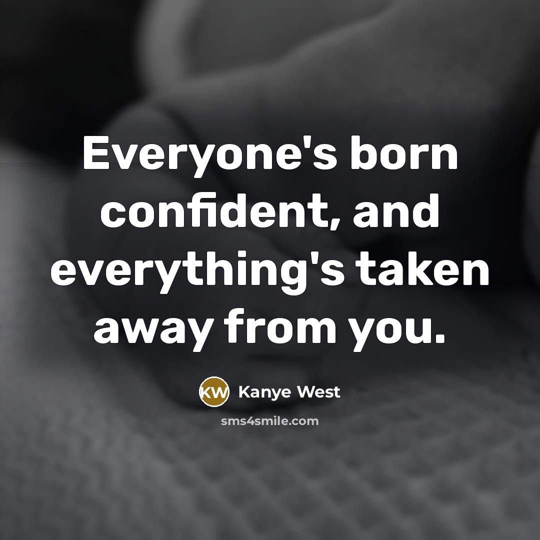 “Everyone's born confident, and everything's taken away from you.…” quote by Kanye West
