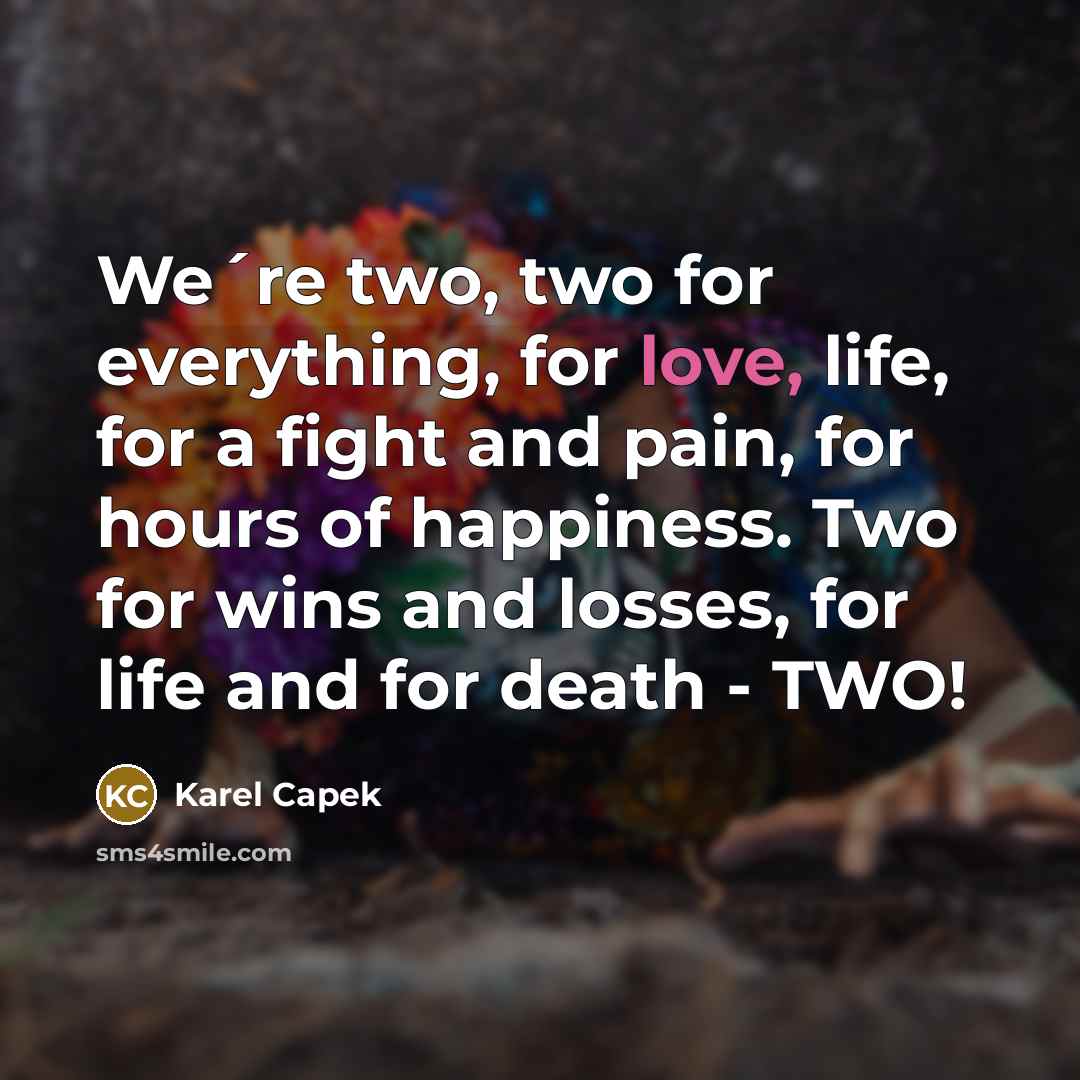 “We´re two, two for everything, for love, life, for a…” quote by Karel Capek