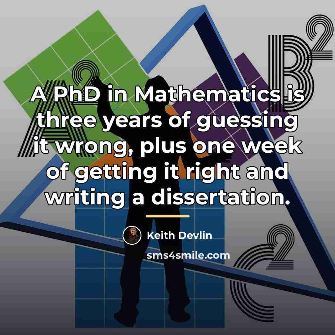 “A PhD in Mathematics is three years of guessing it…” quote by Keith Devlin
