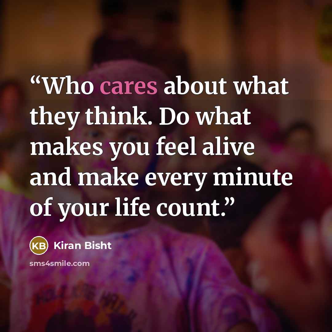 “Who cares about what they think. Do what makes you feel alive and make every minute of your life count.” quote by Kiran Bisht