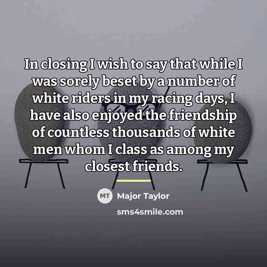 “In closing I wish to say that while I was…” quote by Major Taylor