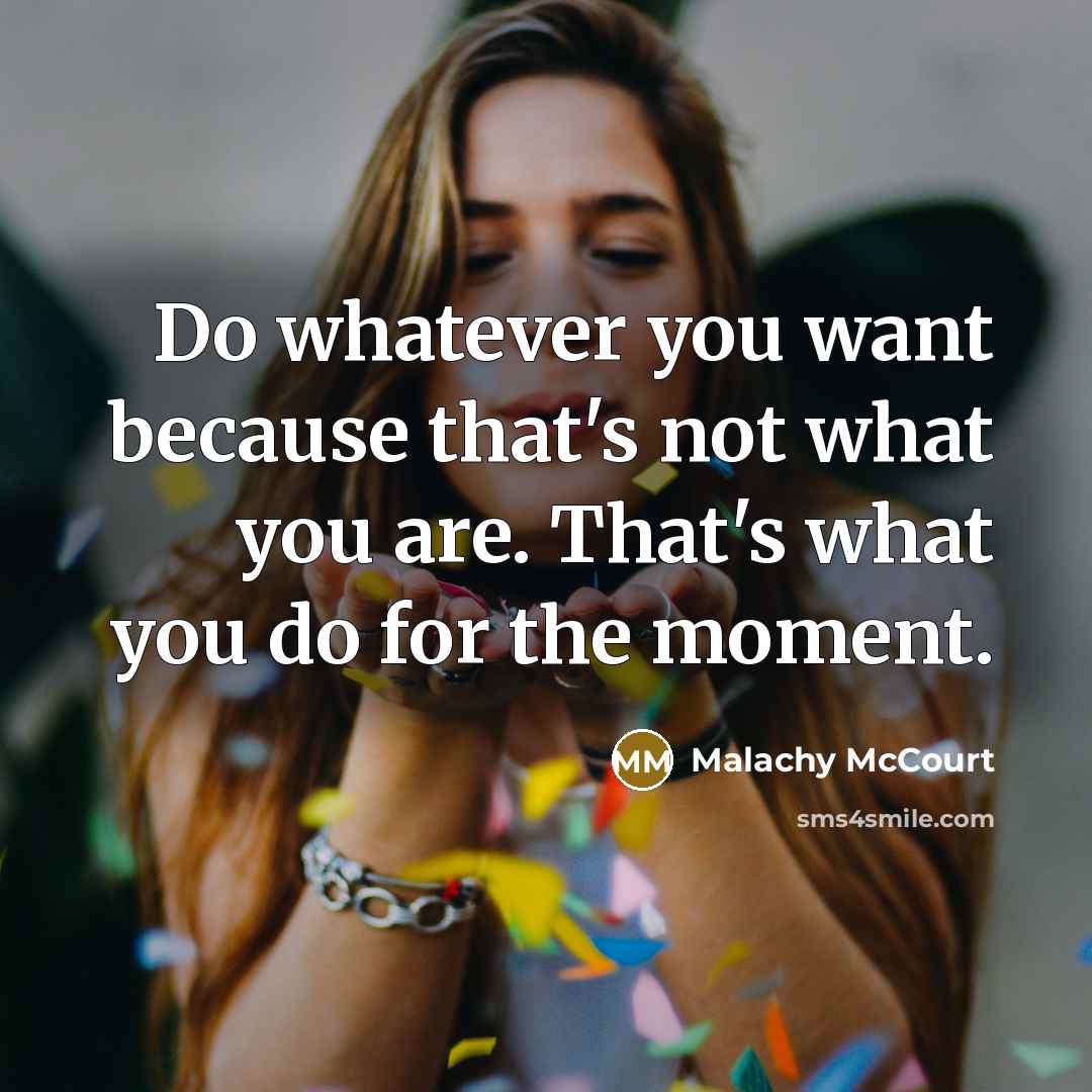 “Do whatever you want because that's not what you are.…” quote by Malachy McCourt