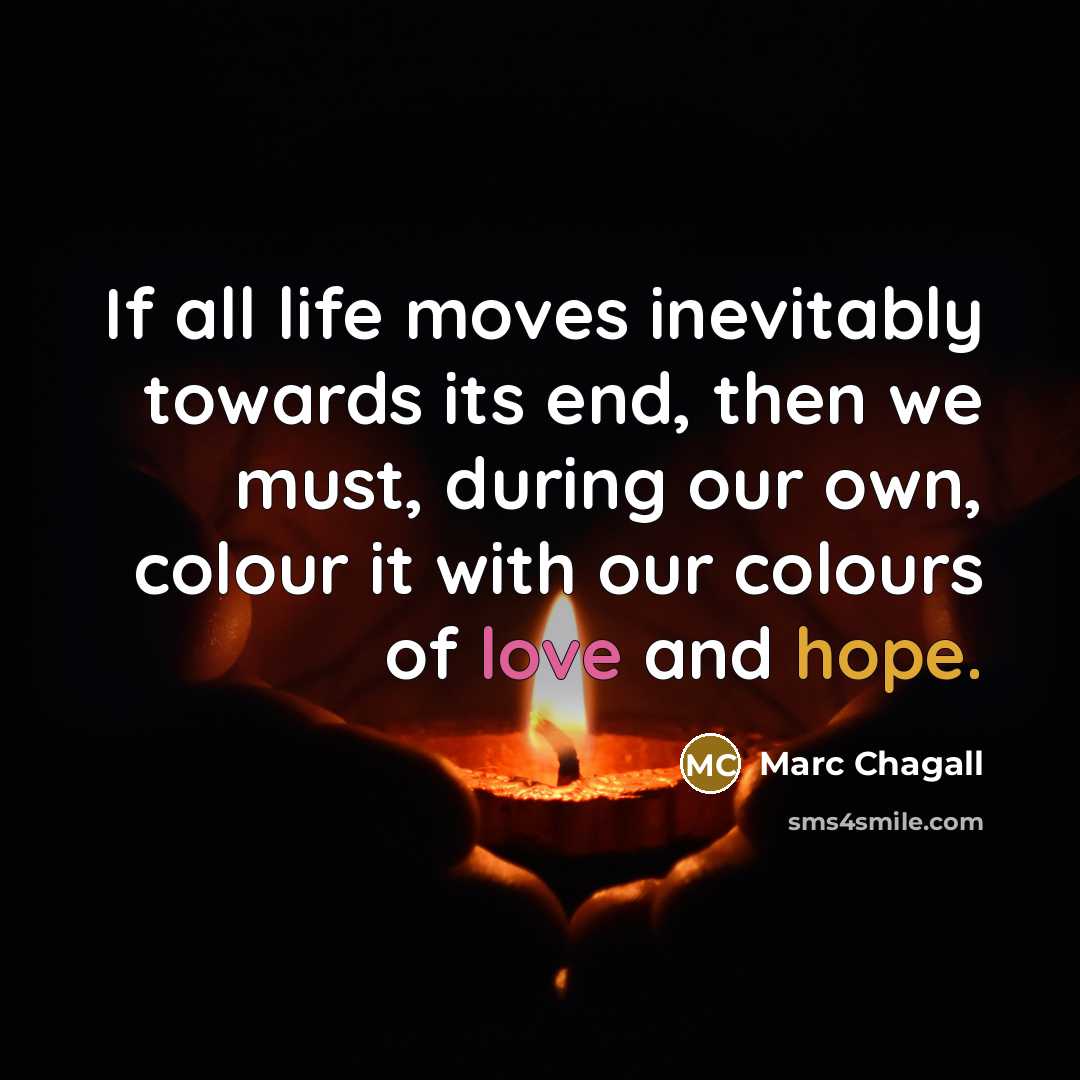 “If all life moves inevitably towards its end, then we must, during our own, colour it with our colours of love and hope.” quote by Marc Chagall