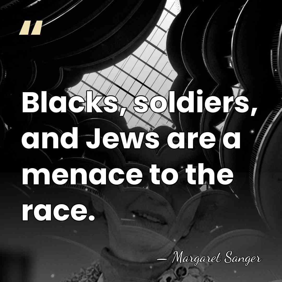 Blacks, soldiers, and Jews are a menace to the race. - Margaret Sanger