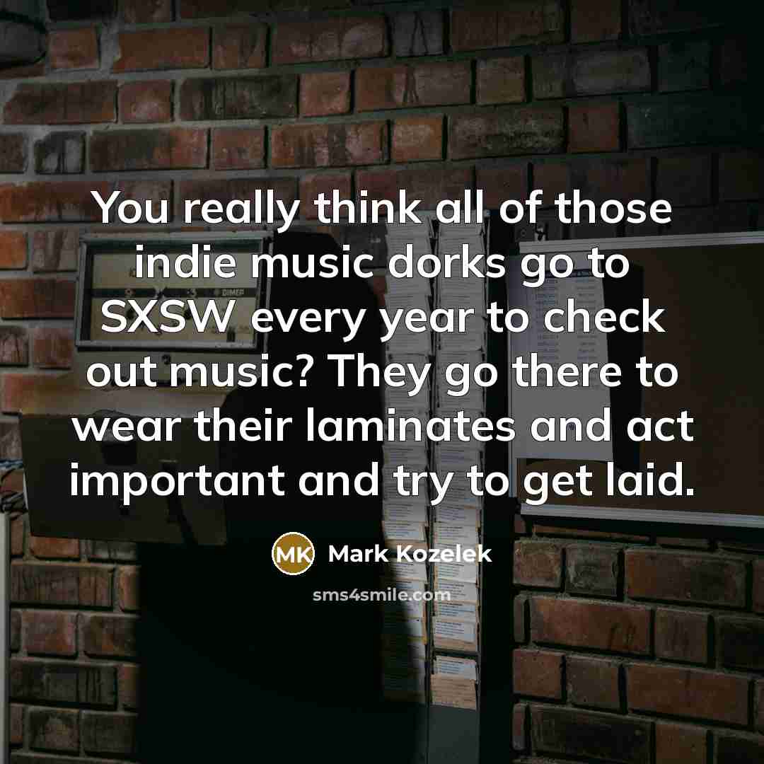 “You really think all of those indie music dorks go…” quote by Mark Kozelek