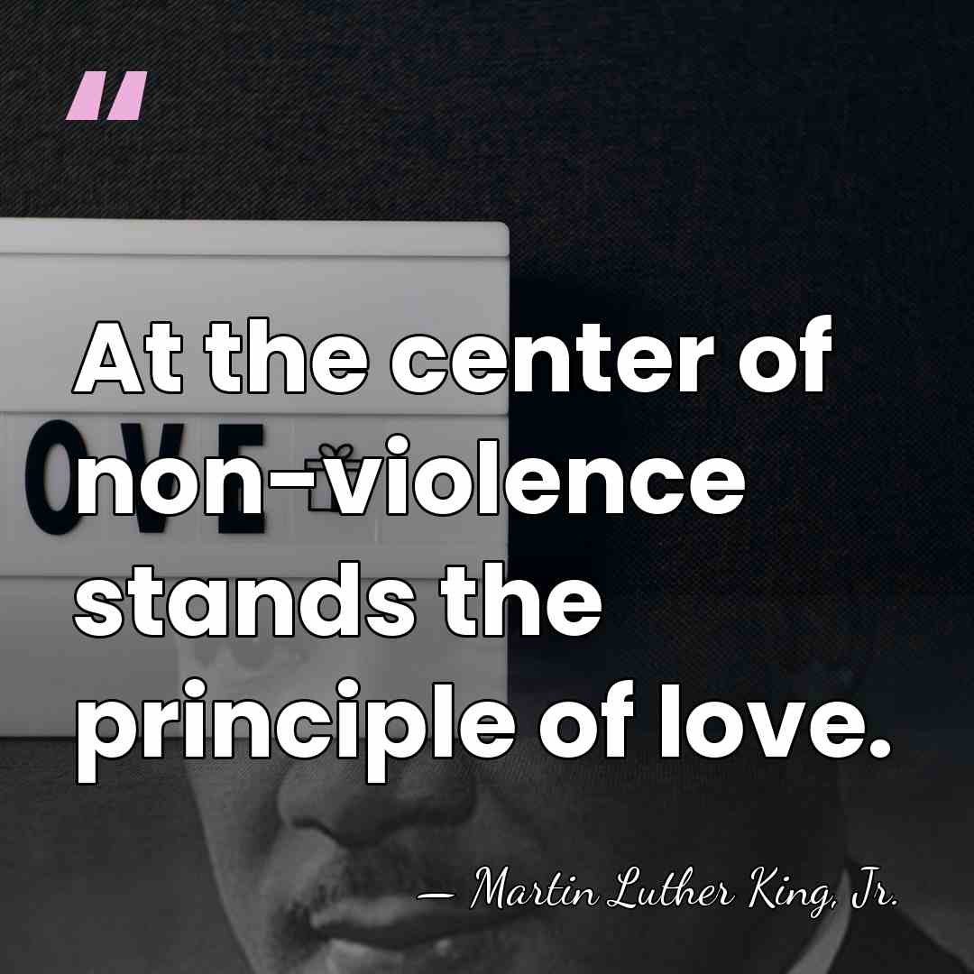 At the center of non-violence stands the principle of love. - Martin Luther King, Jr.