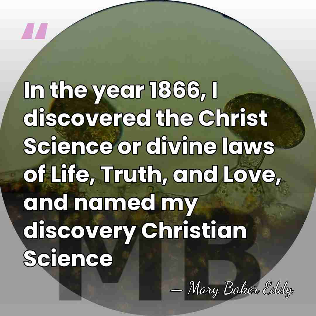 In the year 1866, I discovered the Christ Science or divine laws&hellip; - Mary Baker Eddy