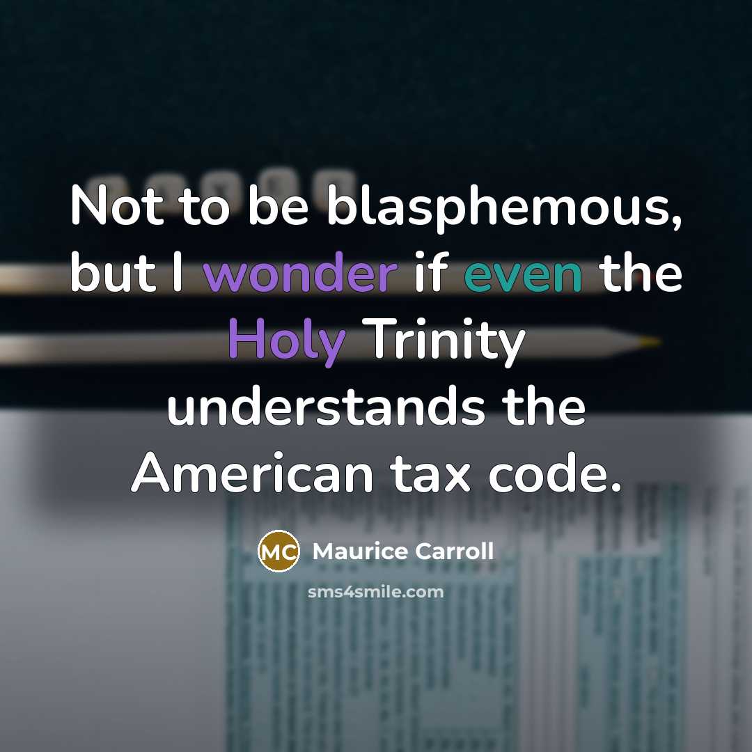 “Not to be blasphemous, but I wonder if even the Holy Trinity understands the American tax code.” quote by Maurice Carroll