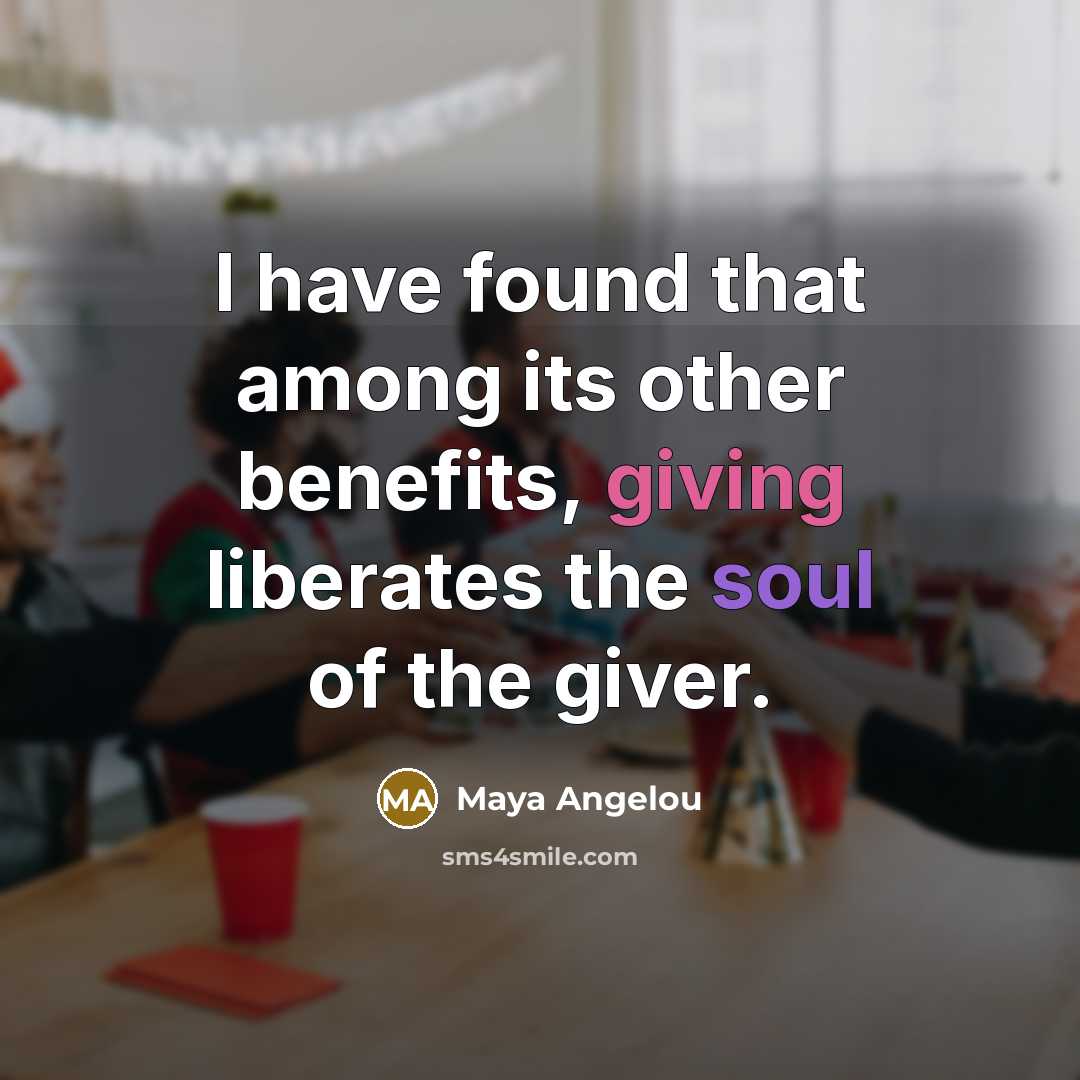 “I have found that among its other benefits, giving liberates…” quote by Maya Angelou
