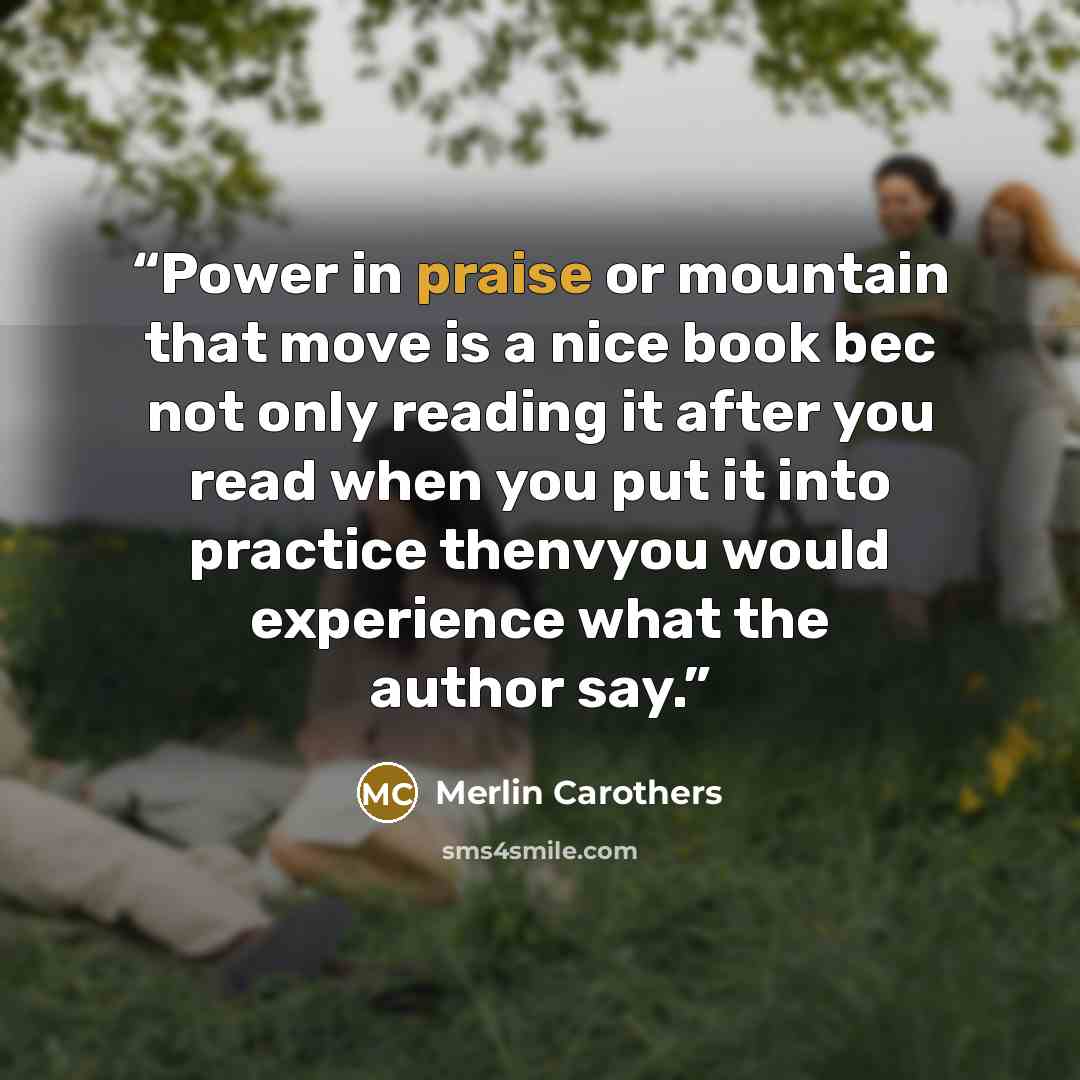 “Power in praise or mountain that move is a nice book bec not only reading it after you read when you put it into practice thenvyou would experience what the author say.” quote by Merlin Carothers