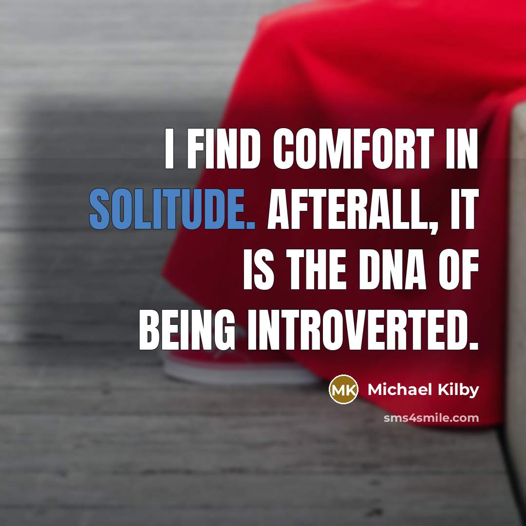 “I find comfort in solitude. Afterall, it is the DNA…” quote by Michael Kilby