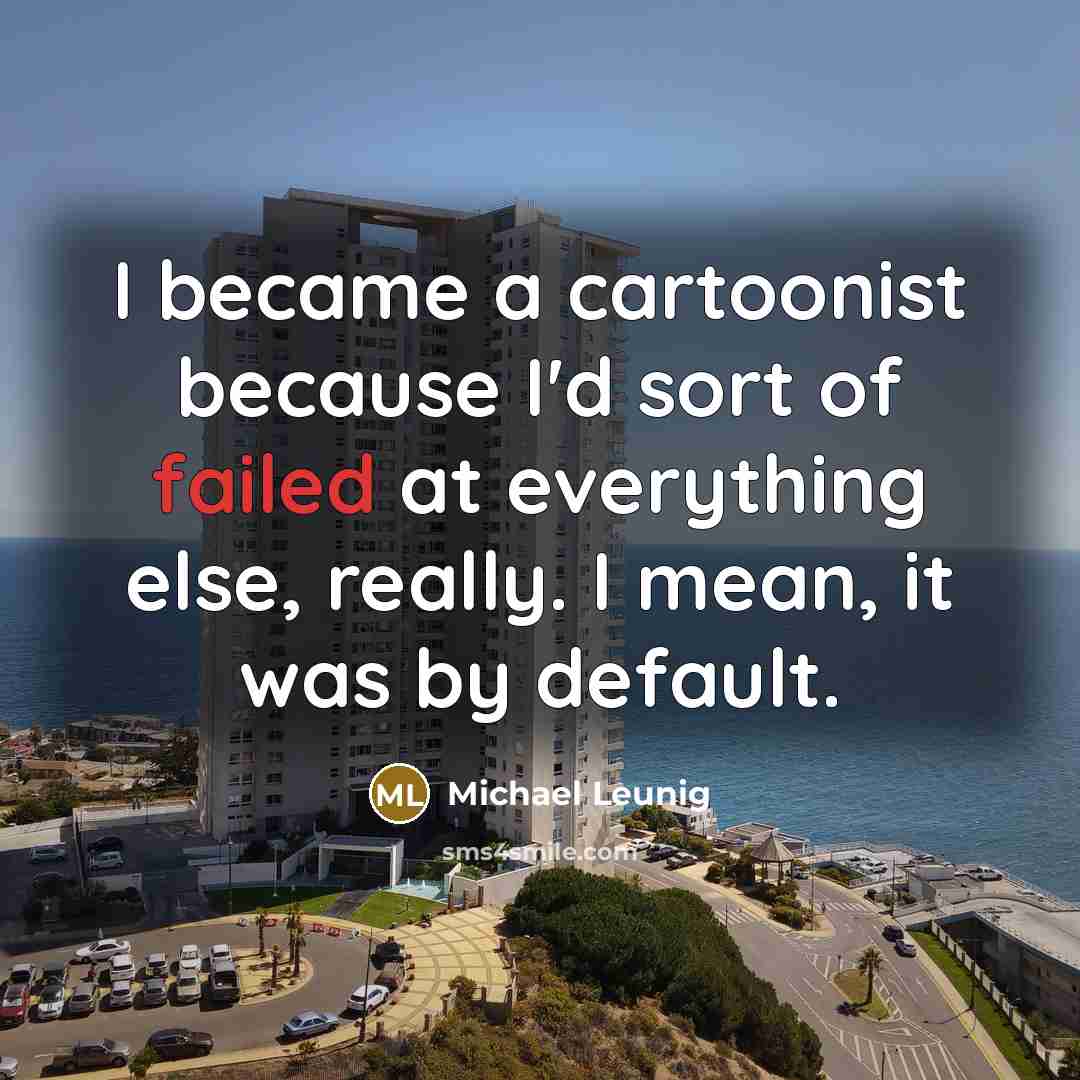 “I became a cartoonist because I'd sort of failed at…” quote by Michael Leunig