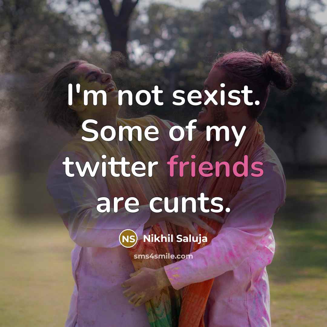 “I'm not sexist. Some of my twitter friends are cunts.…” quote by Nikhil Saluja