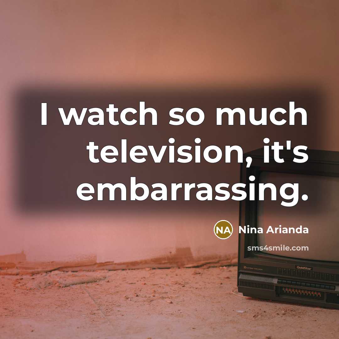 “I watch so much television, it's embarrassing.…” quote by Nina Arianda