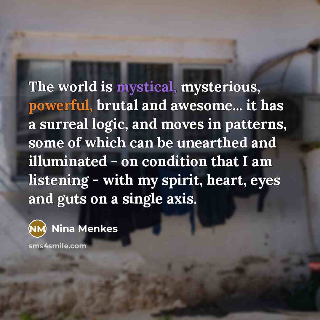 “The world is mystical, mysterious, powerful, brutal and awesome... it…” quote by Nina Menkes