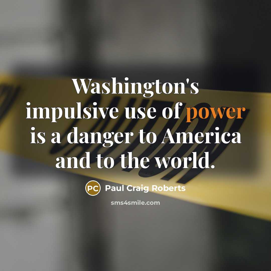 “Washington's impulsive use of power is a danger to America…” quote by Paul Craig Roberts
