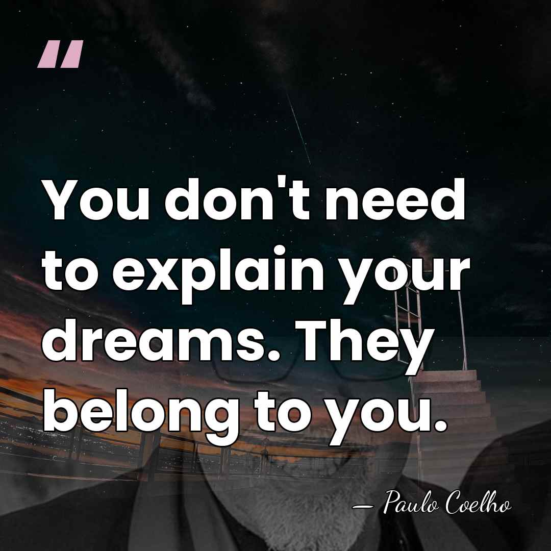 You don't need to explain your dreams. They belong to you. - Paulo Coelho
