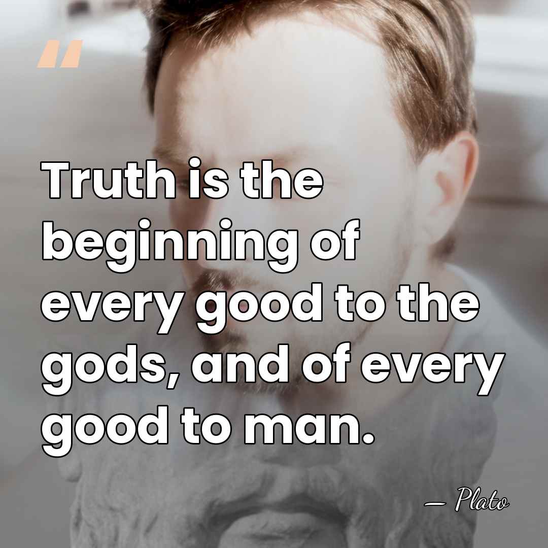 Truth is the beginning of every good to the gods, and of&hellip; - Plato