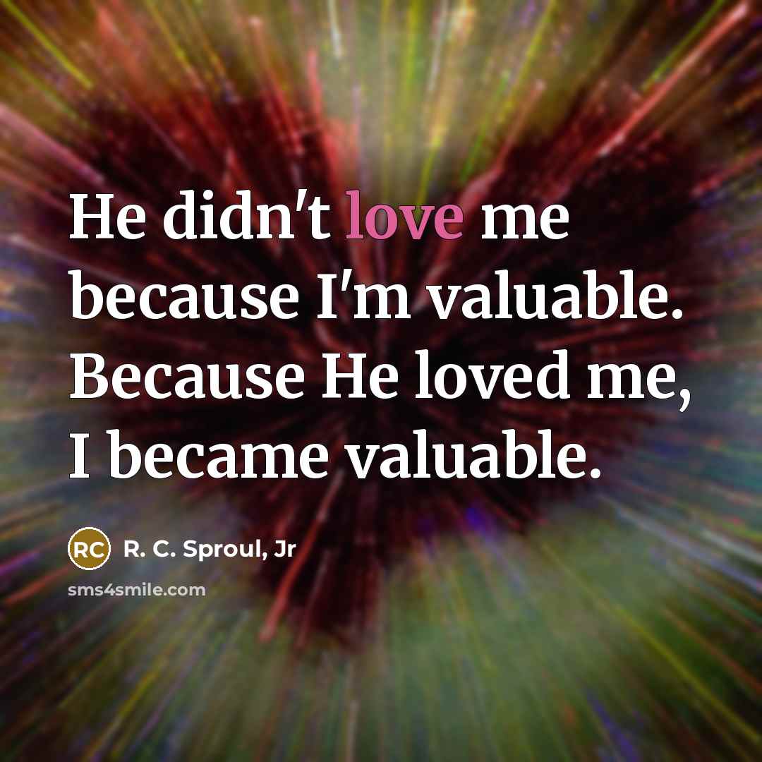 “He didn't love me because I'm valuable. Because He loved…” quote by R. C. Sproul, Jr