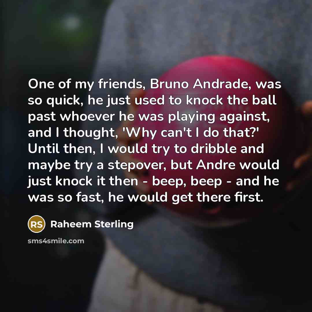 “One of my friends, Bruno Andrade, was so quick, he…” quote by Raheem Sterling