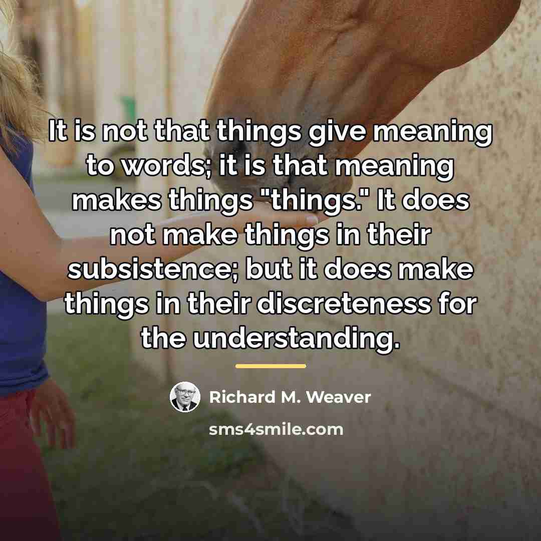 “It is not that things give meaning to words; it…” quote by Richard M. Weaver