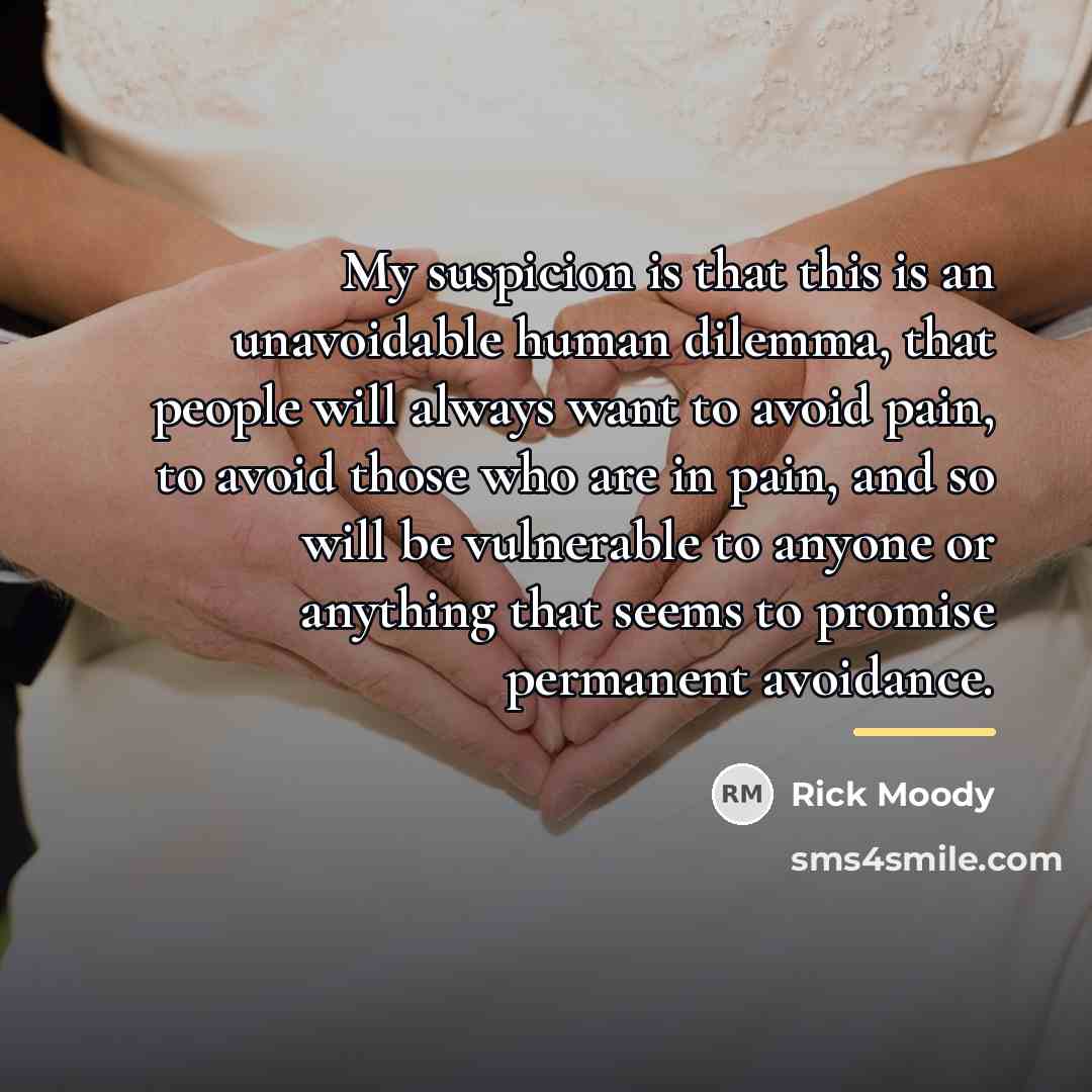 “My suspicion is that this is an unavoidable human dilemma,…” quote by Rick Moody