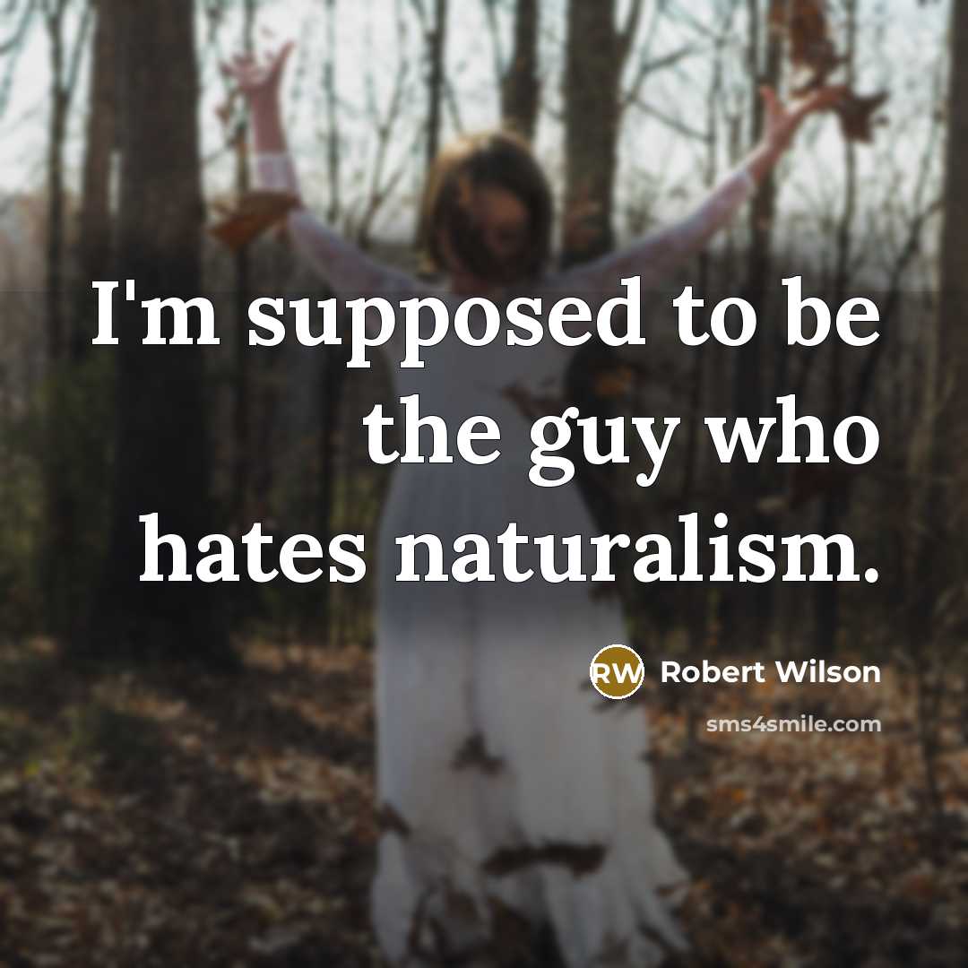 “I'm supposed to be the guy who hates naturalism.…” quote by Robert Wilson