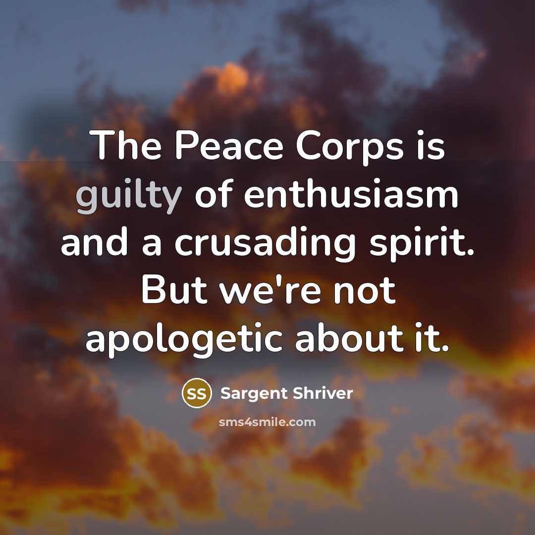 “The Peace Corps is guilty of enthusiasm and a crusading…” quote by Sargent Shriver