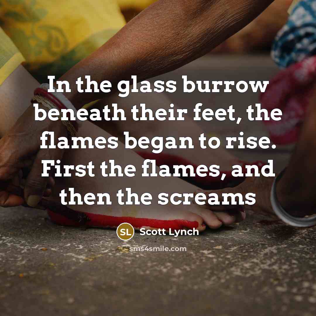 “In the glass burrow beneath their feet, the flames began…” quote by Scott Lynch