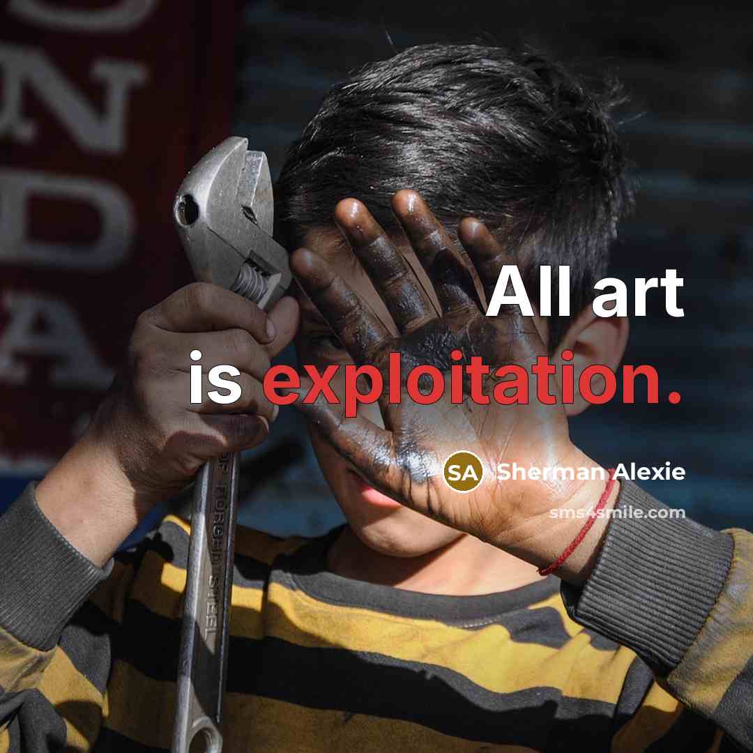 “All art is exploitation.…” quote by Sherman Alexie