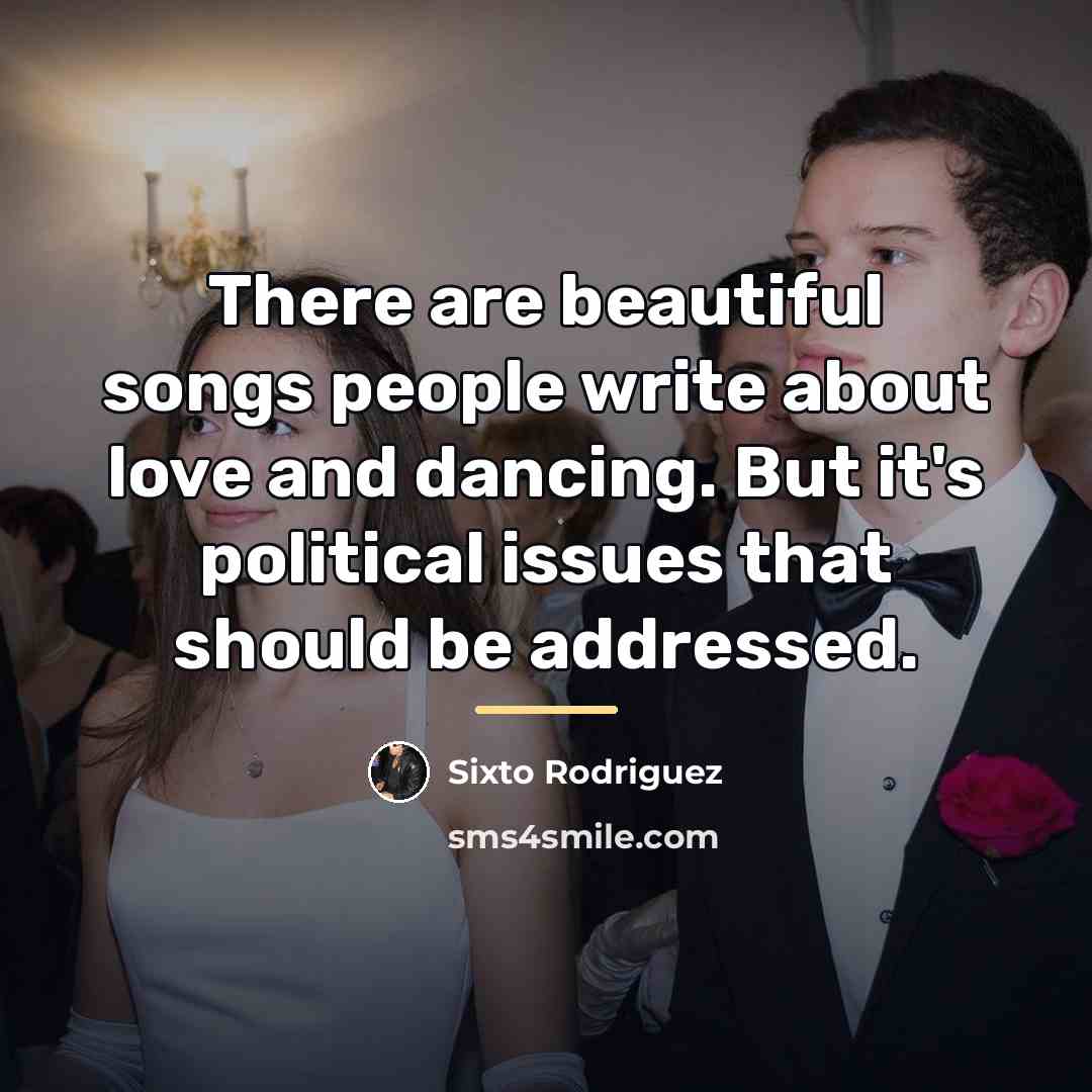 “There are beautiful songs people write about love and dancing.…” quote by Sixto Rodriguez