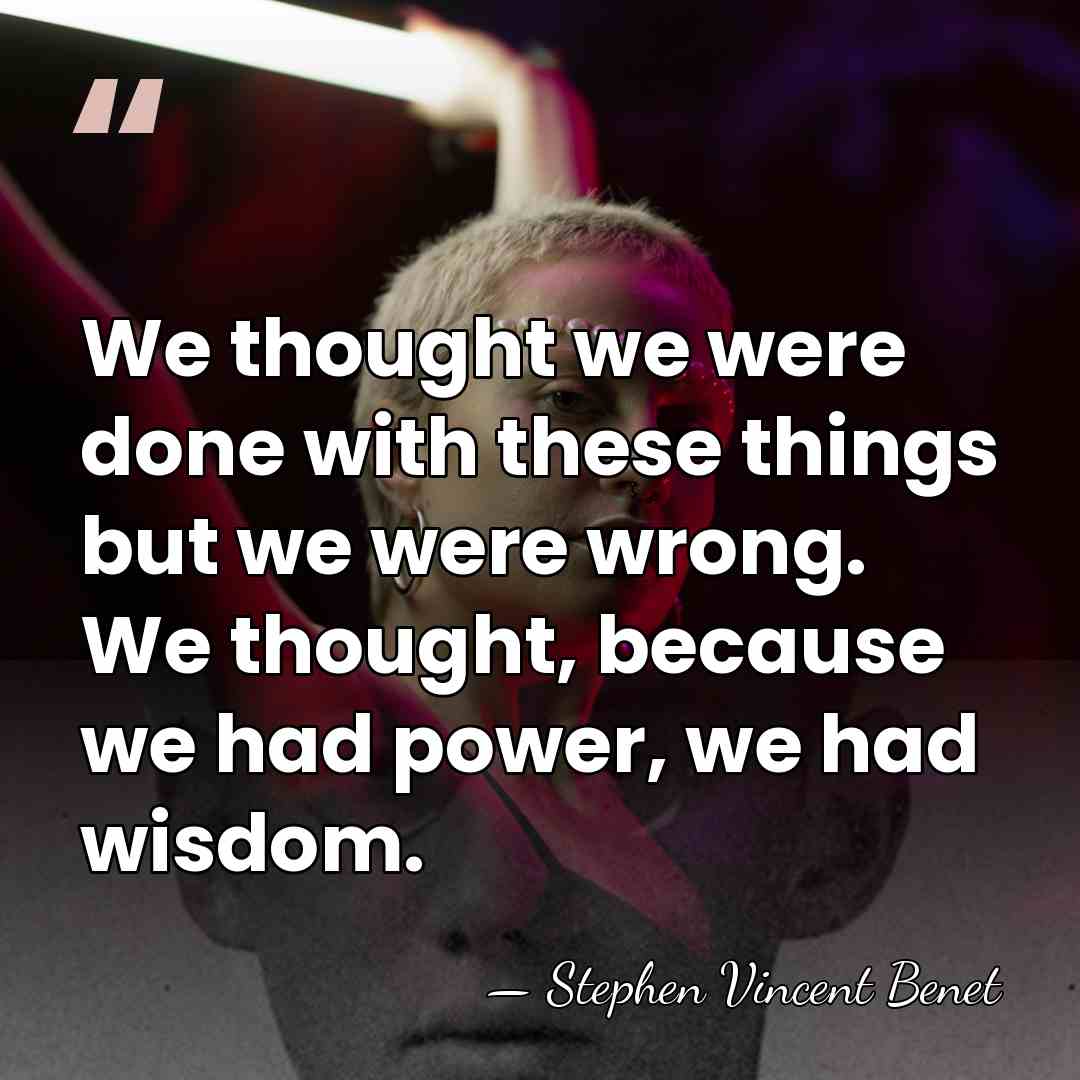 We thought we were done with these things but we were wrong.&hellip; - Stephen Vincent Benet