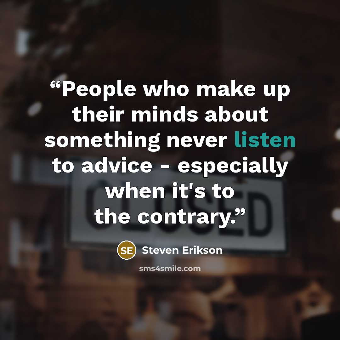 “People who make up their minds about something never listen to advice - especially when it's to the contrary.” quote by Steven Erikson