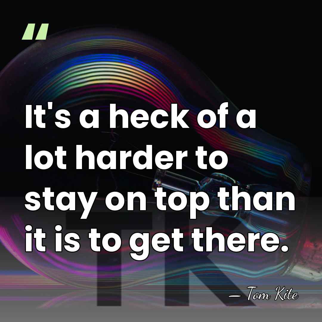 It's a heck of a lot harder to stay on top than&hellip; - Tom Kite