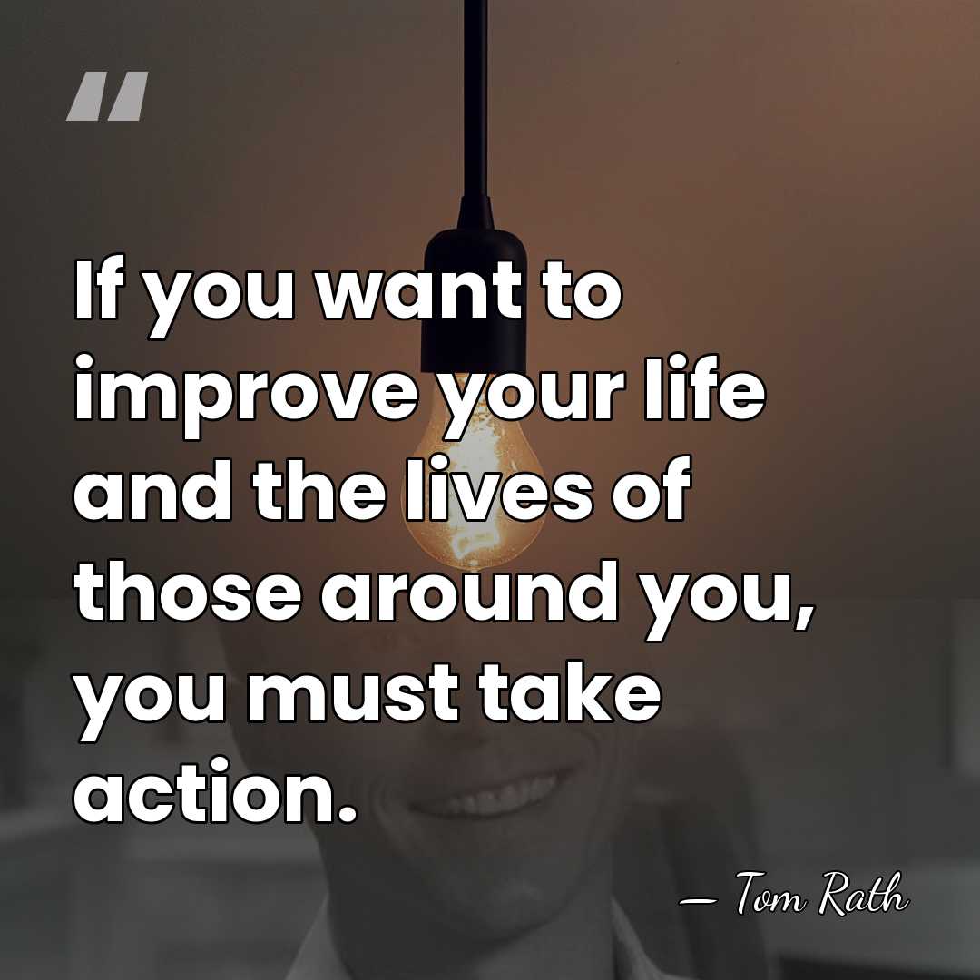 If you want to improve your life and the lives of those&hellip; - Tom Rath
