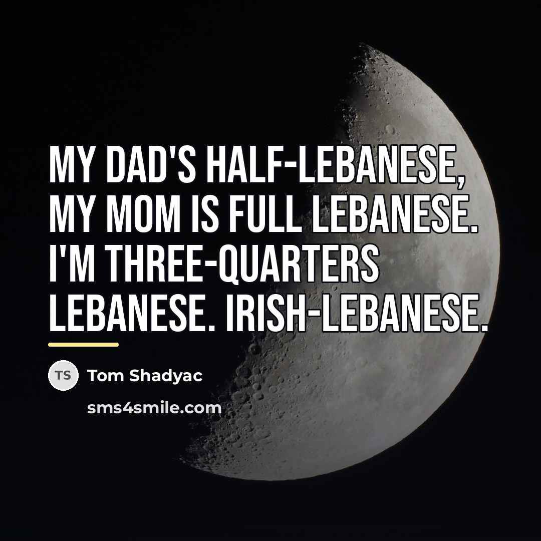 “My dad's half-Lebanese, my mom is full Lebanese. I'm three-quarters…” quote by Tom Shadyac