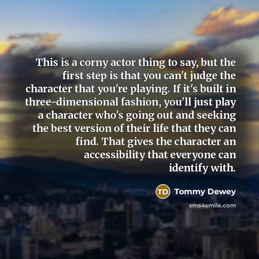 “This is a corny actor thing to say, but the…” quote by Tommy Dewey