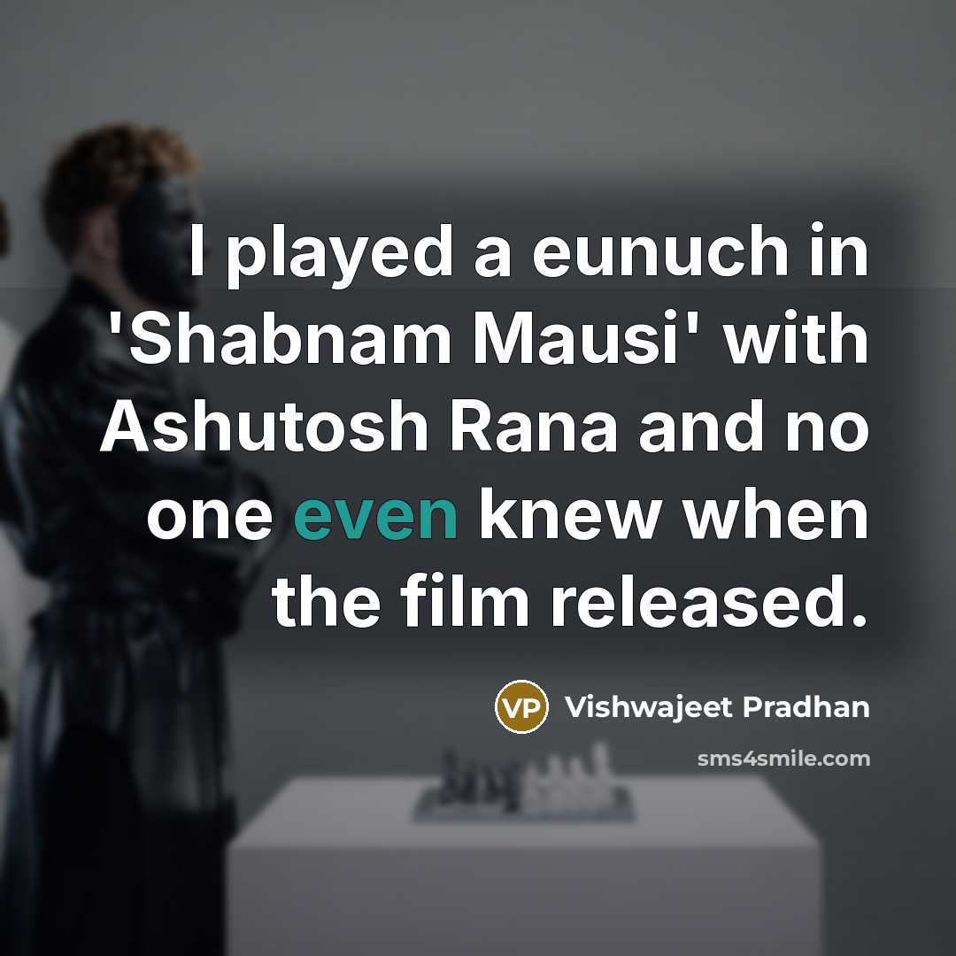 “I played a eunuch in 'Shabnam Mausi' with Ashutosh Rana and no one even knew when the film released.” quote by Vishwajeet Pradhan