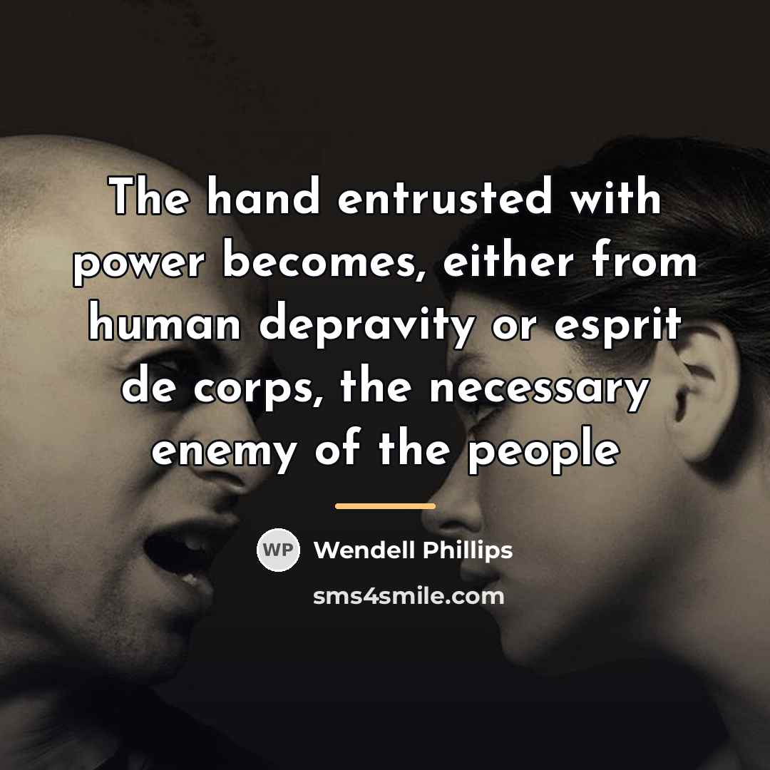 “The hand entrusted with power becomes, either from human depravity…” quote by Wendell Phillips