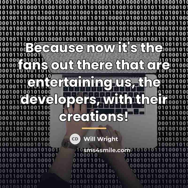“Because now it's the fans out there that are entertaining…” quote by Will Wright