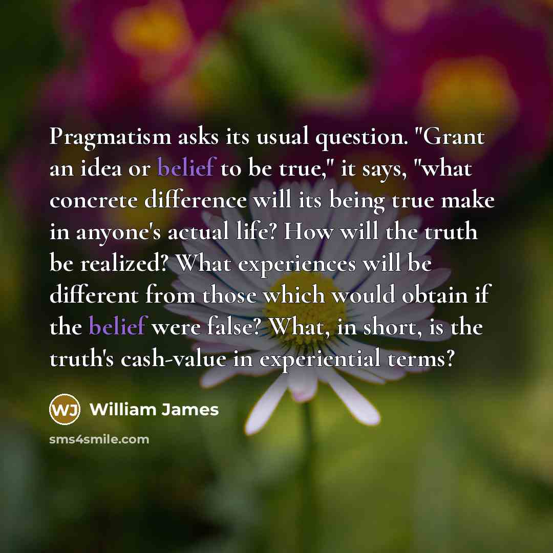 “Pragmatism asks its usual question. "Grant an idea or belief…” quote by William James
