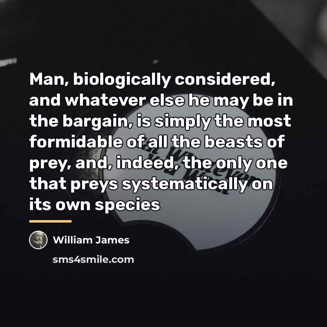 “Man, biologically considered, and whatever else he may be in…” quote by William James